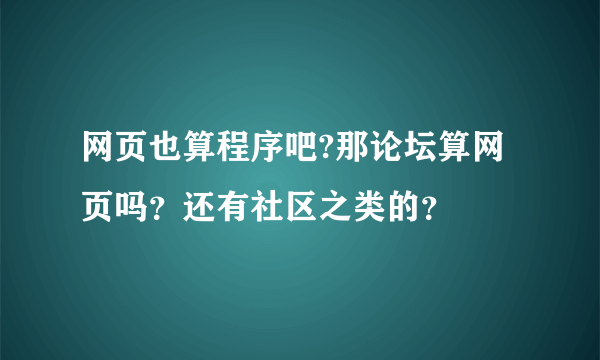 网页也算程序吧?那论坛算网页吗？还有社区之类的？