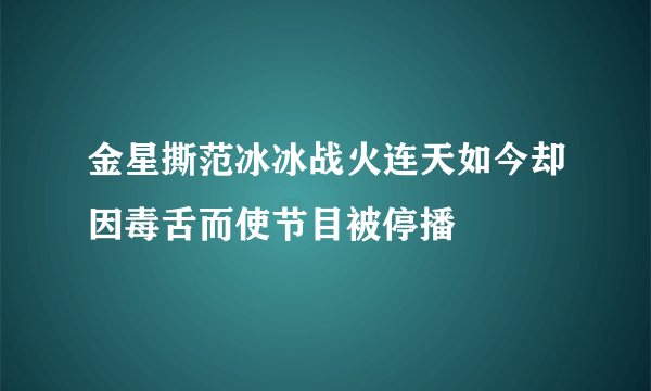 金星撕范冰冰战火连天如今却因毒舌而使节目被停播