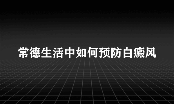 常德生活中如何预防白癜风