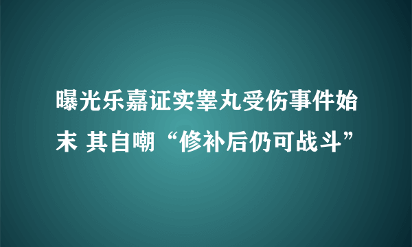 曝光乐嘉证实睾丸受伤事件始末 其自嘲“修补后仍可战斗”