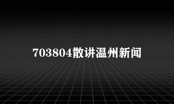 703804散讲温州新闻