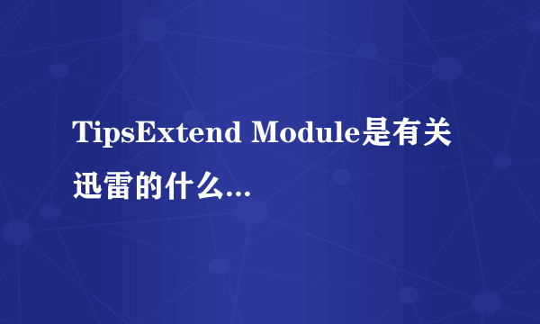 TipsExtend Module是有关迅雷的什么进程？是不是病毒？