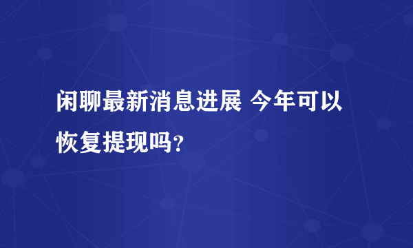 闲聊最新消息进展 今年可以恢复提现吗？