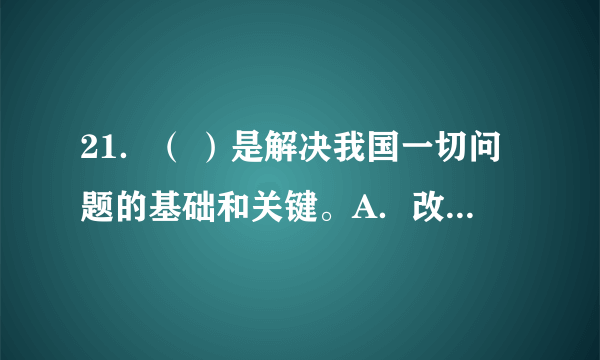 21．（ ）是解决我国一切问题的基础和关键。A．改革B．发展C．稳定D．法治