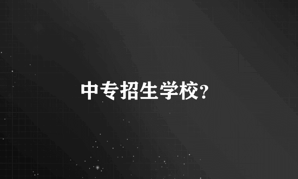 中专招生学校？