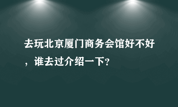 去玩北京厦门商务会馆好不好，谁去过介绍一下？