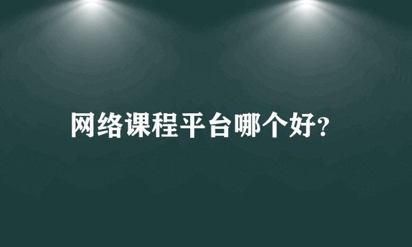 网络课程平台哪个好？