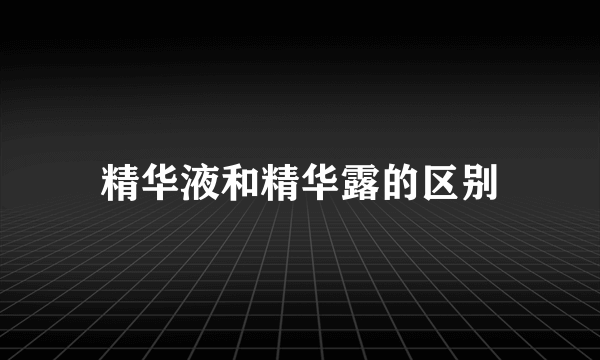 精华液和精华露的区别