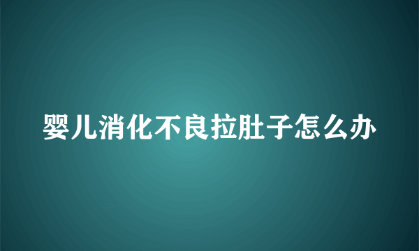 婴儿消化不良拉肚子怎么办