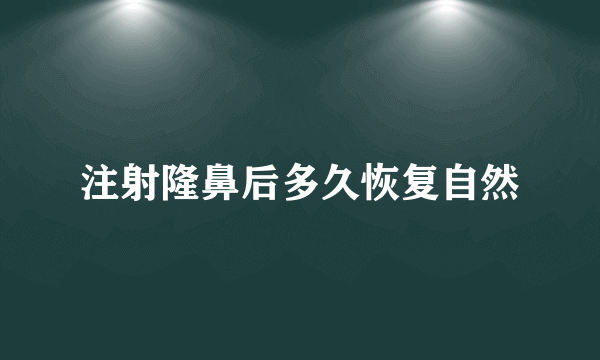 注射隆鼻后多久恢复自然