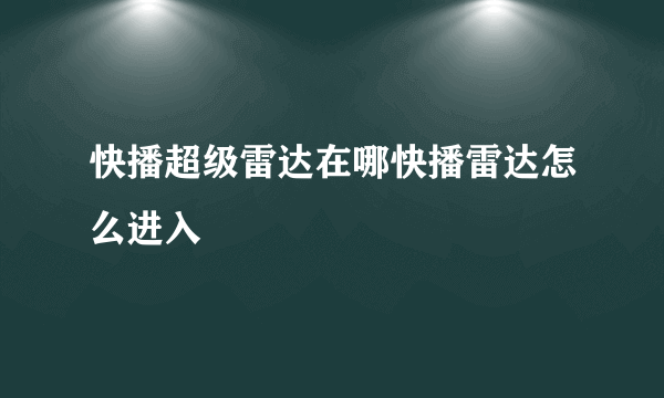 快播超级雷达在哪快播雷达怎么进入