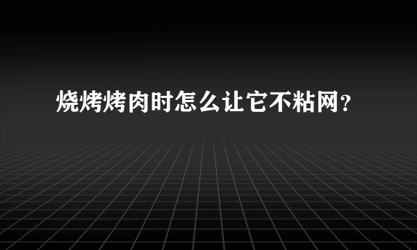 烧烤烤肉时怎么让它不粘网？