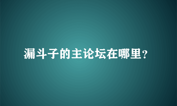 漏斗子的主论坛在哪里？