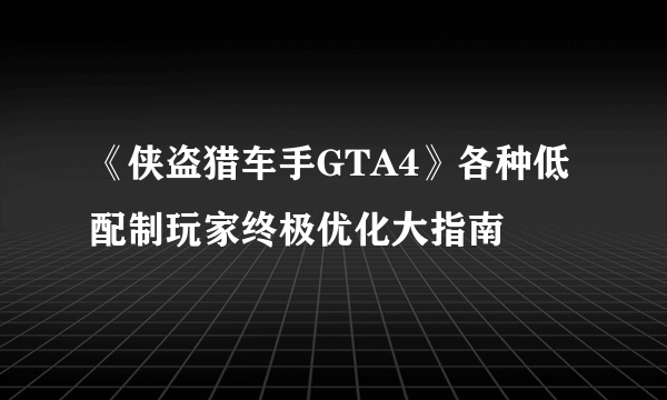 《侠盗猎车手GTA4》各种低配制玩家终极优化大指南