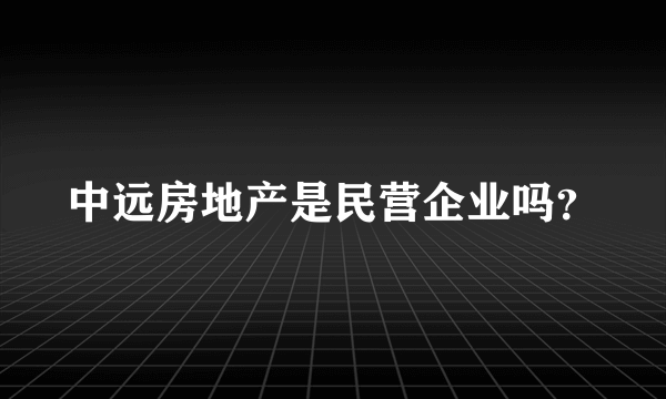 中远房地产是民营企业吗？