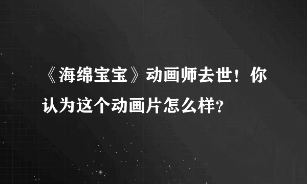 《海绵宝宝》动画师去世！你认为这个动画片怎么样？