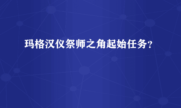 玛格汉仪祭师之角起始任务？