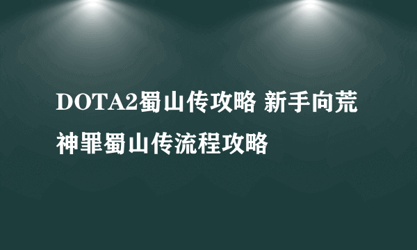 DOTA2蜀山传攻略 新手向荒神罪蜀山传流程攻略