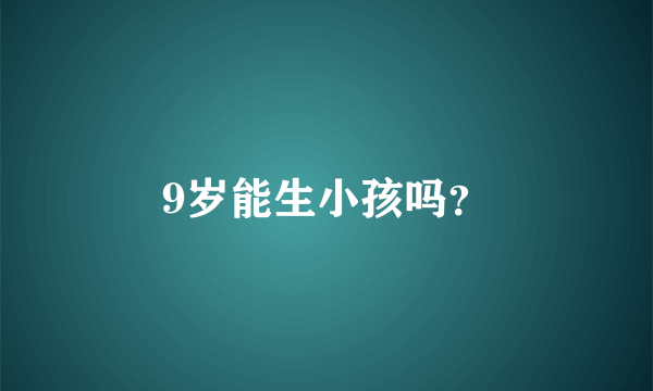 9岁能生小孩吗？