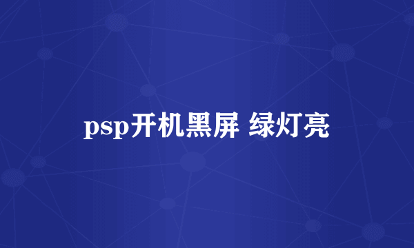 psp开机黑屏 绿灯亮