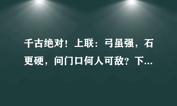 千古绝对！上联：弓虽强，石更硬，问门口何人可敌？下联经典到爆