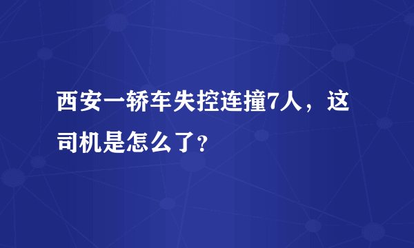 西安一轿车失控连撞7人，这司机是怎么了？