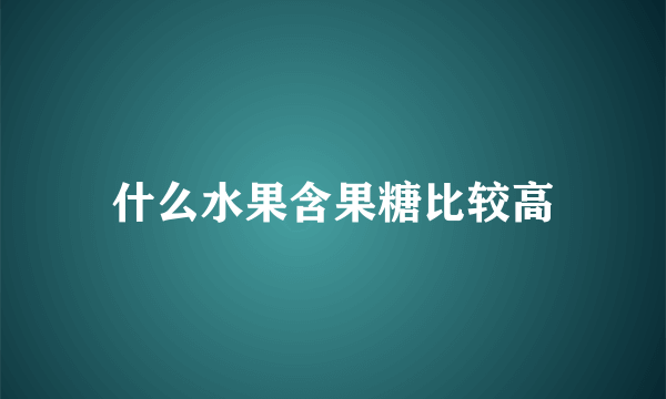 什么水果含果糖比较高