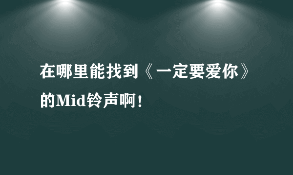 在哪里能找到《一定要爱你》的Mid铃声啊！