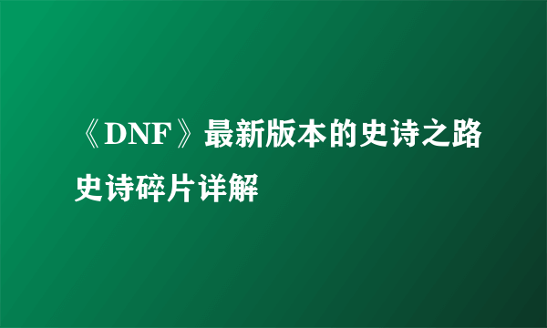 《DNF》最新版本的史诗之路史诗碎片详解