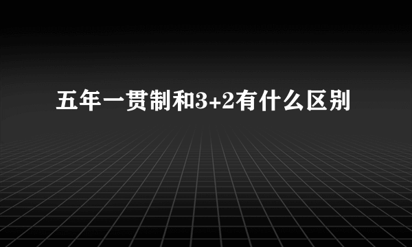 五年一贯制和3+2有什么区别