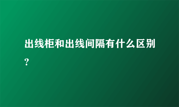 出线柜和出线间隔有什么区别？