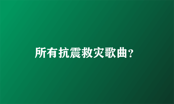 所有抗震救灾歌曲？