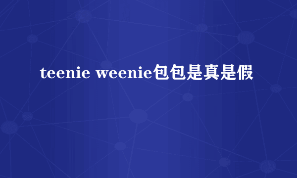 teenie weenie包包是真是假