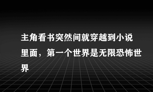 主角看书突然间就穿越到小说里面，第一个世界是无限恐怖世界