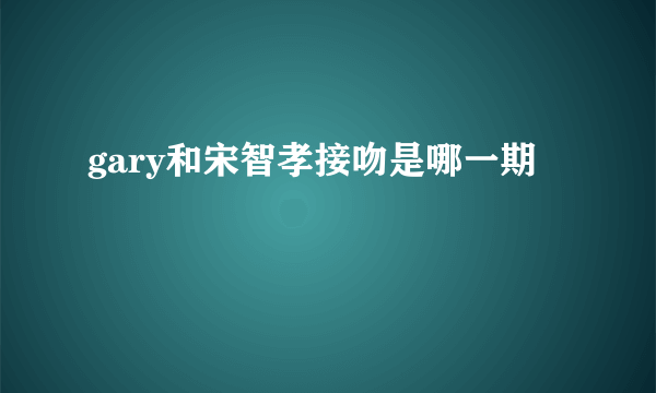 gary和宋智孝接吻是哪一期