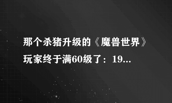 那个杀猪升级的《魔兽世界》玩家终于满60级了：19801头猪遭殃