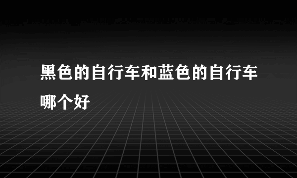 黑色的自行车和蓝色的自行车哪个好