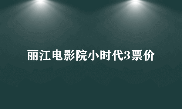 丽江电影院小时代3票价