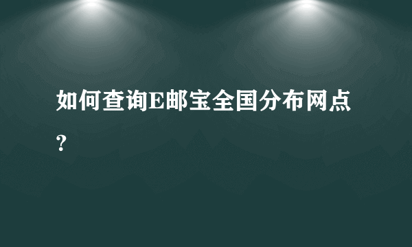 如何查询E邮宝全国分布网点？