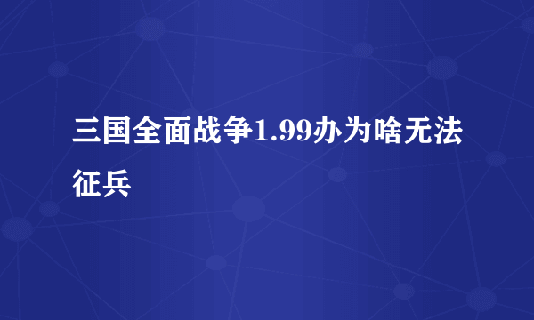 三国全面战争1.99办为啥无法征兵