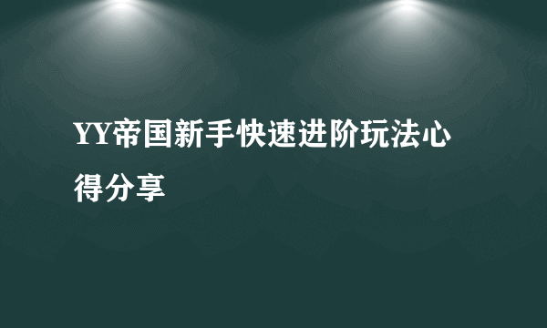 YY帝国新手快速进阶玩法心得分享