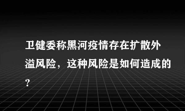 卫健委称黑河疫情存在扩散外溢风险，这种风险是如何造成的？