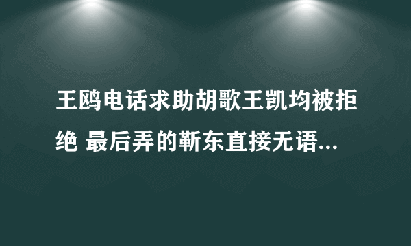 王鸥电话求助胡歌王凯均被拒绝 最后弄的靳东直接无语 百家号