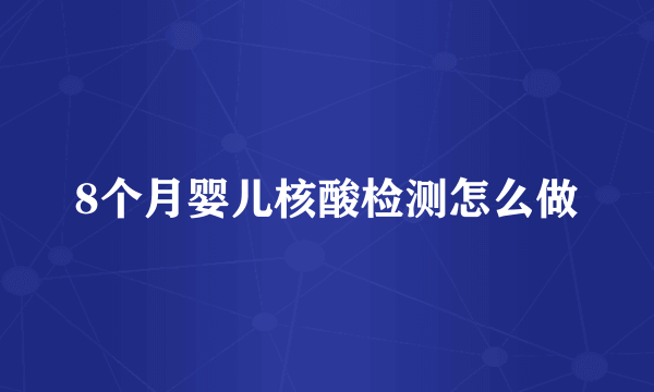 8个月婴儿核酸检测怎么做