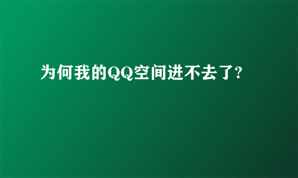 为何我的QQ空间进不去了?