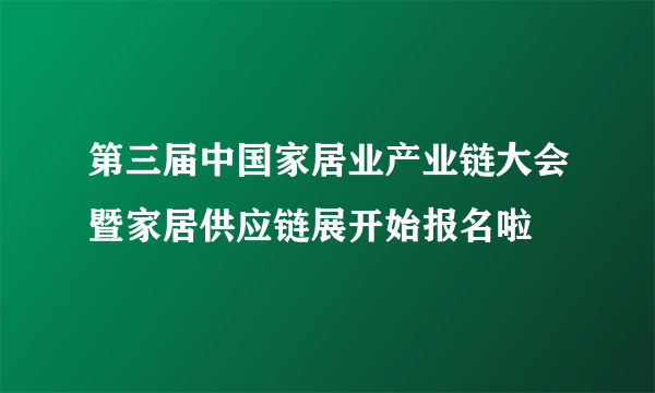 第三届中国家居业产业链大会暨家居供应链展开始报名啦