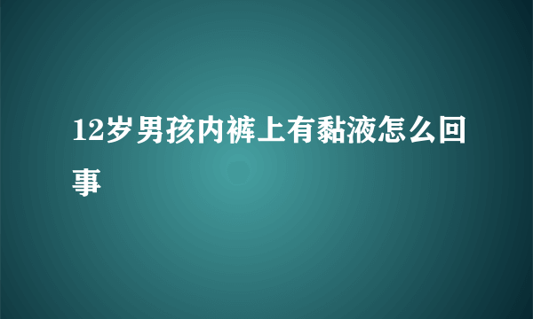 12岁男孩内裤上有黏液怎么回事