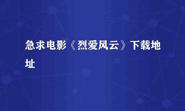 急求电影《烈爱风云》下载地址