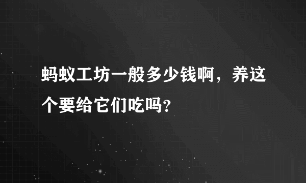 蚂蚁工坊一般多少钱啊，养这个要给它们吃吗？