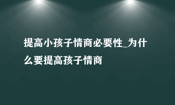 提高小孩子情商必要性_为什么要提高孩子情商